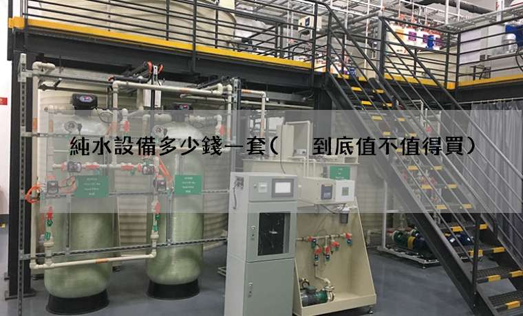 純水設備多少錢一套( 到底值不值得買)